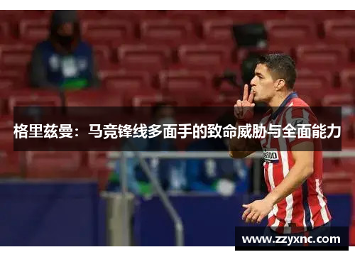 格里兹曼：马竞锋线多面手的致命威胁与全面能力