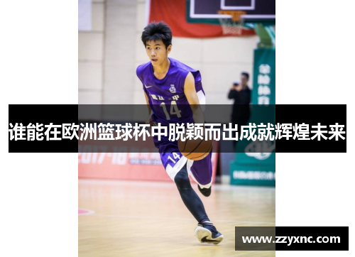 谁能在欧洲篮球杯中脱颖而出成就辉煌未来