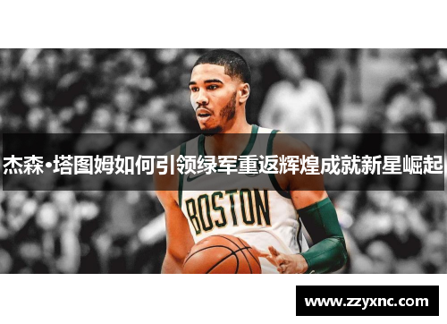 杰森·塔图姆如何引领绿军重返辉煌成就新星崛起