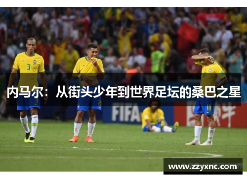 内马尔：从街头少年到世界足坛的桑巴之星