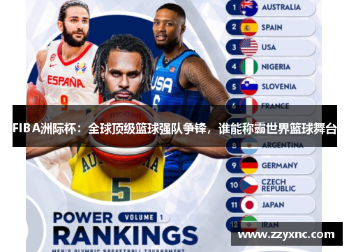 FIBA洲际杯：全球顶级篮球强队争锋，谁能称霸世界篮球舞台
