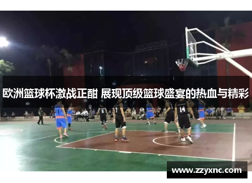 欧洲篮球杯激战正酣 展现顶级篮球盛宴的热血与精彩