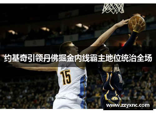 约基奇引领丹佛掘金内线霸主地位统治全场