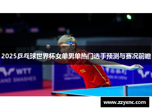 2025乒乓球世界杯女单男单热门选手预测与赛况前瞻