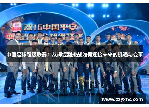 中国足球超级联赛：从辉煌到挑战如何迎接未来的机遇与变革
