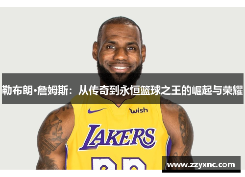 勒布朗·詹姆斯：从传奇到永恒篮球之王的崛起与荣耀