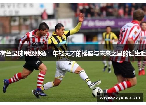 荷兰足球甲级联赛：年轻天才的摇篮与未来之星的诞生地