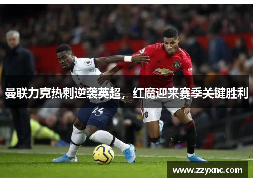 曼联力克热刺逆袭英超，红魔迎来赛季关键胜利