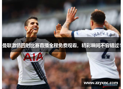 曼联激情四射比赛直播全程免费观看，精彩瞬间不容错过！