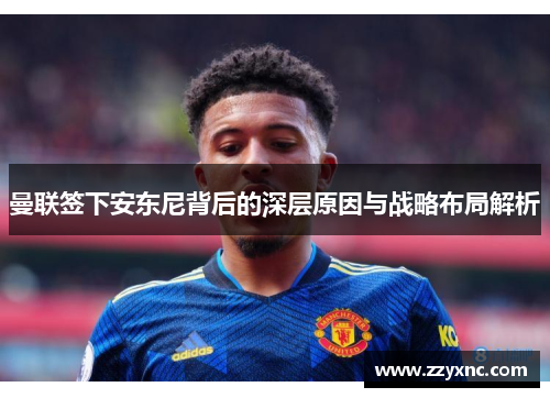曼联签下安东尼背后的深层原因与战略布局解析