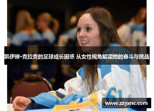 凯伊琳·克拉克的足球成长困惑 从女性视角解读她的奋斗与挑战