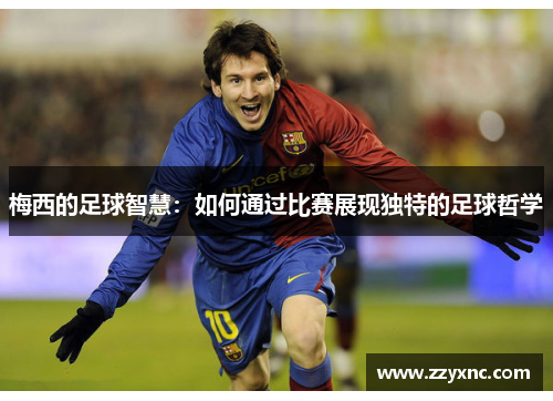 梅西的足球智慧：如何通过比赛展现独特的足球哲学