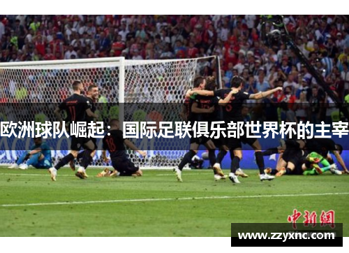 欧洲球队崛起：国际足联俱乐部世界杯的主宰